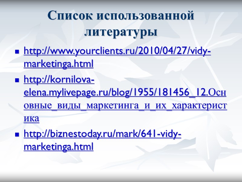 Список использованной литературы http://www.yourclients.ru/2010/04/27/vidy-marketinga.html http://kornilova-elena.mylivepage.ru/blog/1955/181456_12.Основные_виды_маркетинга_и_их_характеристика http://biznestoday.ru/mark/641-vidy-marketinga.html